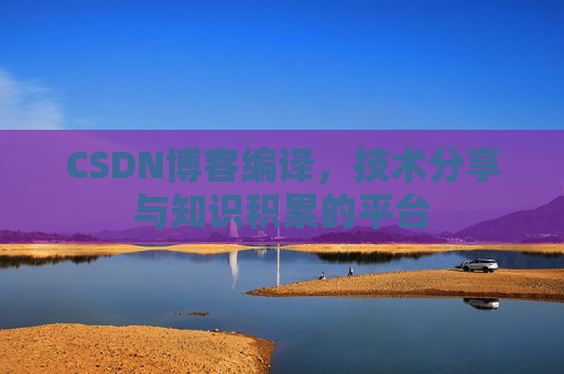 CSDN博客编译，技术分享与知识积累的平台
