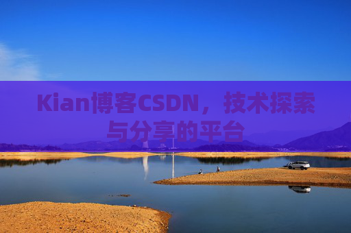 Kian博客CSDN，技术探索与分享的平台